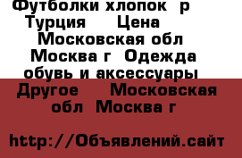 Футболки хлопок, р.110 (Турция)  › Цена ­ 200 - Московская обл., Москва г. Одежда, обувь и аксессуары » Другое   . Московская обл.,Москва г.